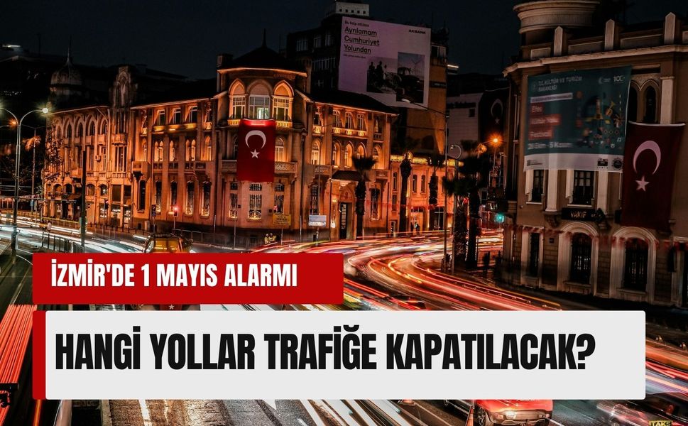 İzmir'de 1 Mayıs alarmı: Hangi yollar trafiğe kapatılacak?