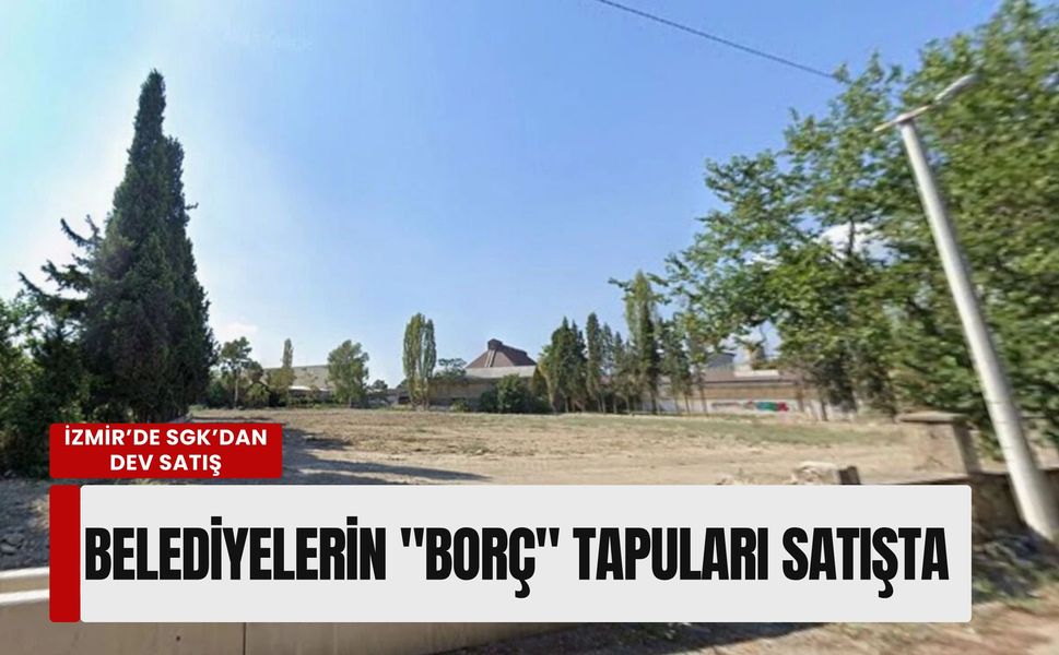 İzmir’de SGK’dan dev satış: Belediyelerin borç karşılığı devrettiği parseller vitrinde!