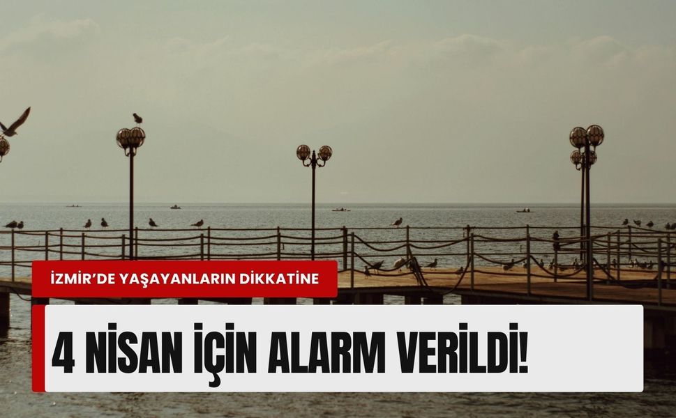 İzmir’de yaşayanların dikkatine: 4 Nisan için alarm verildi!