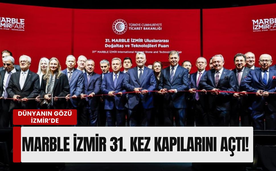 Dünyanın gözü İzmir’de: Marble İzmir 31. kez kapılarını açtı! Hedef 10 milyar dolar