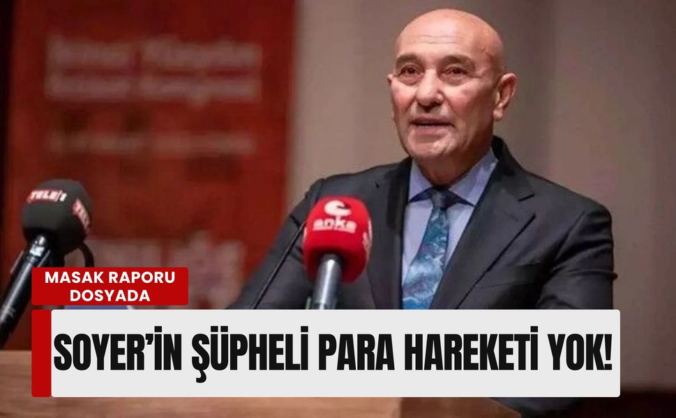 MASAK raporu dosyada: 'Tunç Soyer’in şüpheli para hareketi yok!'