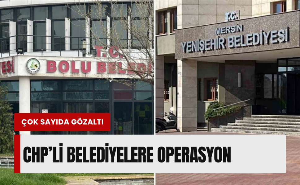Mersin Yenişehir ve Bolu Belediyesi'ne operasyon! Çok sayıda gözaltı
