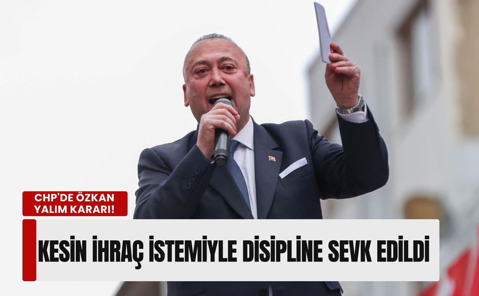 Son Dakika: CHP'de Özkan Yalım kararı! Kesin ihraç istemiyle disipline sevk edildi