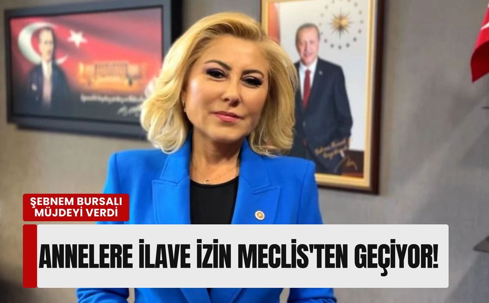 Şebnem Bursalı müjdeyi verdi: Annelere ilave izin Meclis'ten geçiyor!