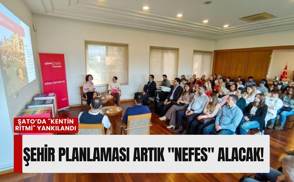 Şato’da 'Kentin Ritmi' yankılandı: Şehir planlaması artık 'nefes' alacak!