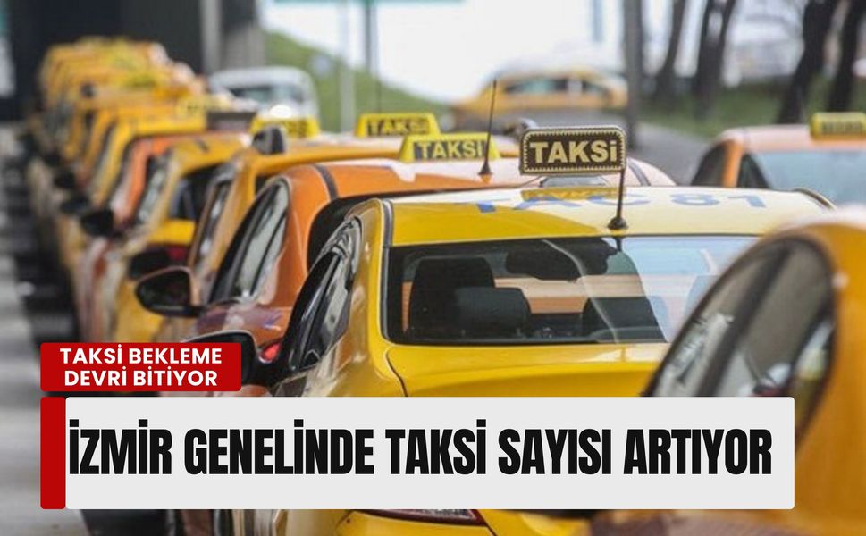 Taksi bekleme devri bitiyor: İzmir genelinde taksi sayısı artıyor