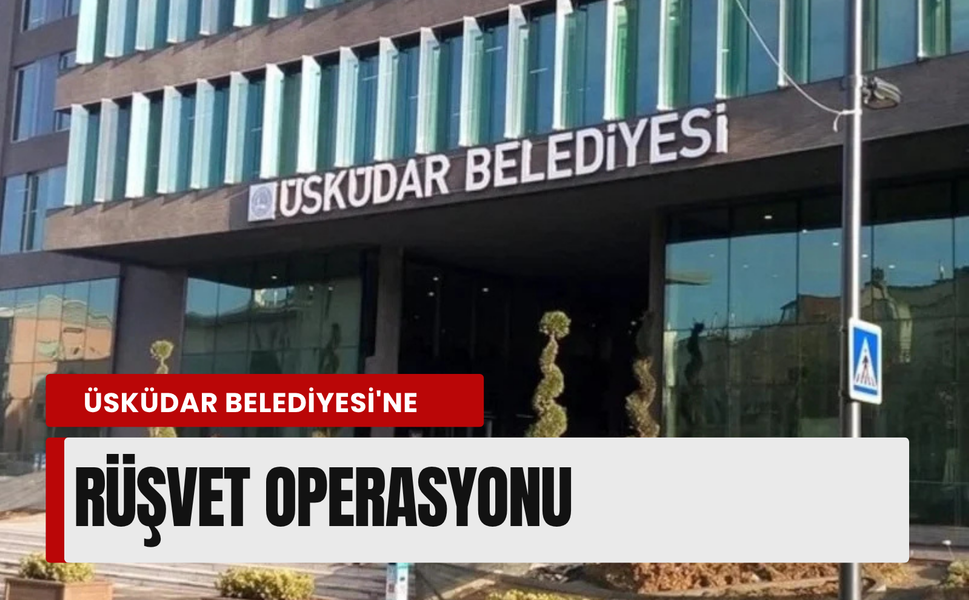 Üsküdar Belediyesi'ne rüşvet operasyonu