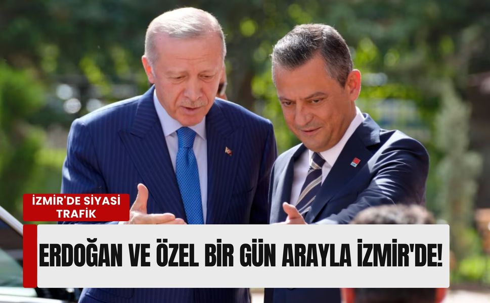 İzmir'de siyasi trafik: Erdoğan ve Özel bir gün arayla İzmir'de!