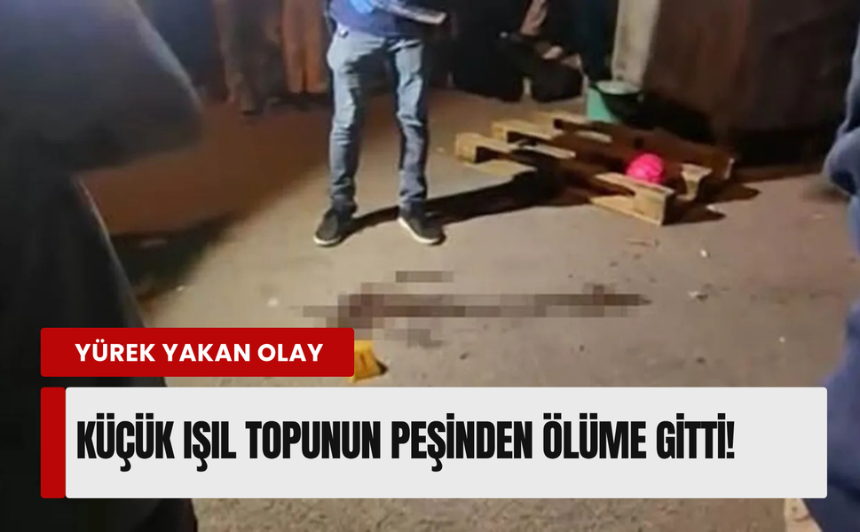 İzmir’de küçük Işıl’ın acı ölümü... Topu uğruna can verdi