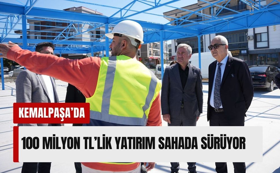 Kemalpaşa’da 100 milyon TL’lik yatırım çalışmaları sürüyor