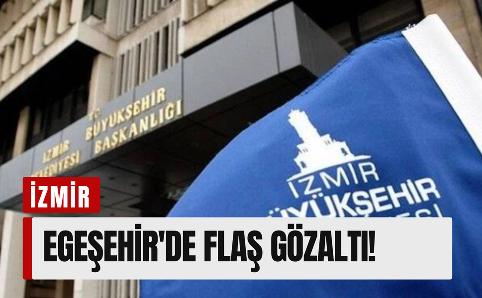 İzmir Büyükşehir’e operasyon: Egeşehir'de flaş gözaltı!