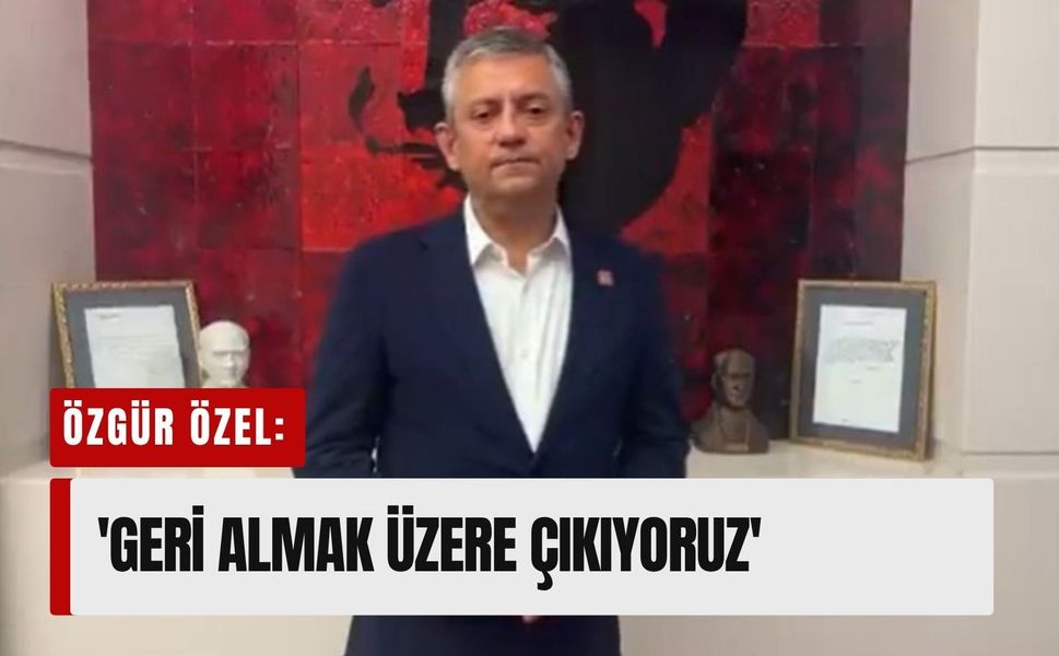 Özgür Özel: 'Geri almak üzere çıkıyoruz'