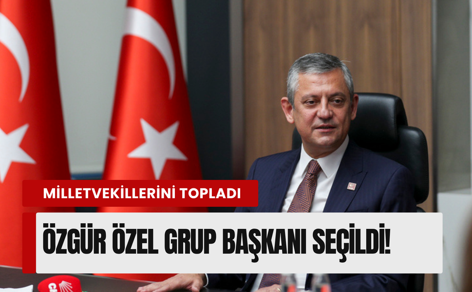 Özgür Özel, CHP'nin Grup Başkanı oldu