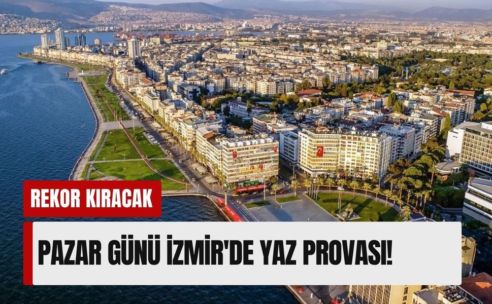 Pazar günü İzmir'de yaz provası! 10 Mayıs 2026 hava durumu