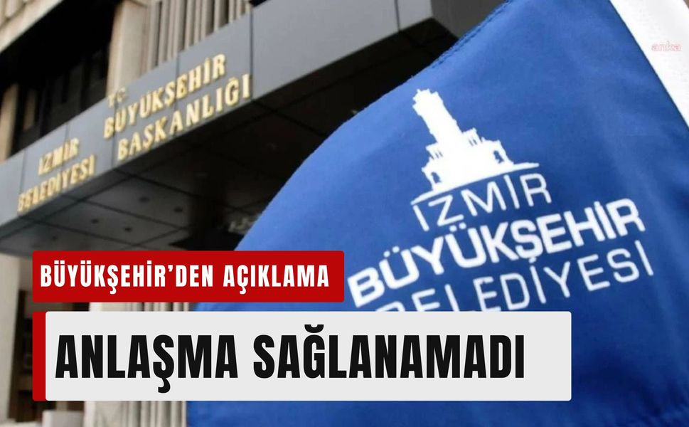 İzmir Büyükşehir Belediyesi’nden toplu sözleşme açıklaması: Anlaşma sağlanamadı