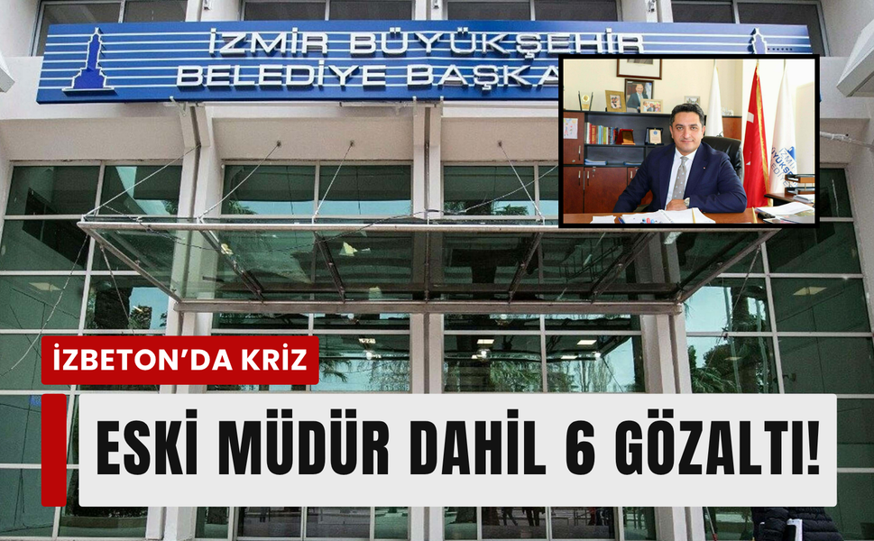 İZBETON’da deprem: Eski müdür dahil 6 gözaltı!