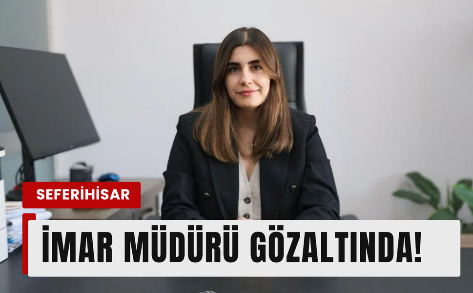 Seferihisar İmar Müdürü gözaltına alındı!