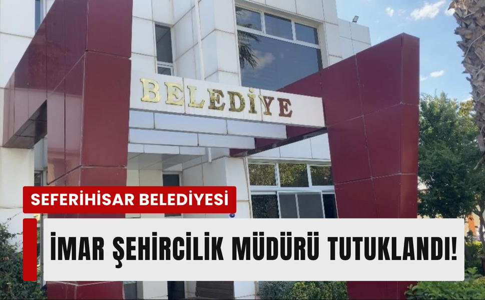 Seferihisar Belediyesi İmar ve Şehircilik Müdürü tutuklandı!