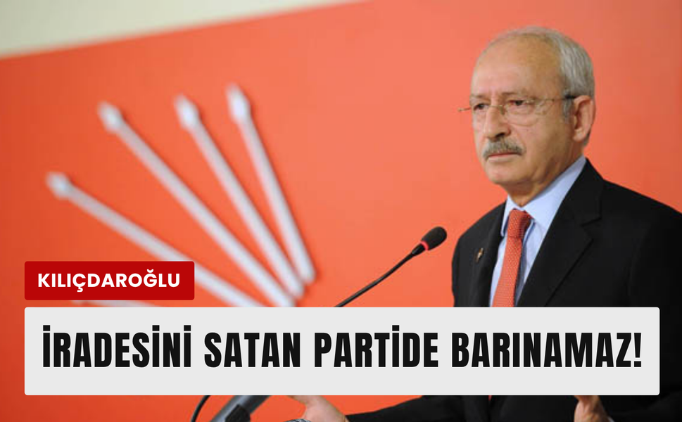 Kılıçdaroğlu’ndan sert çıkış: ‘İradesini satanlar bu partide barınamaz!