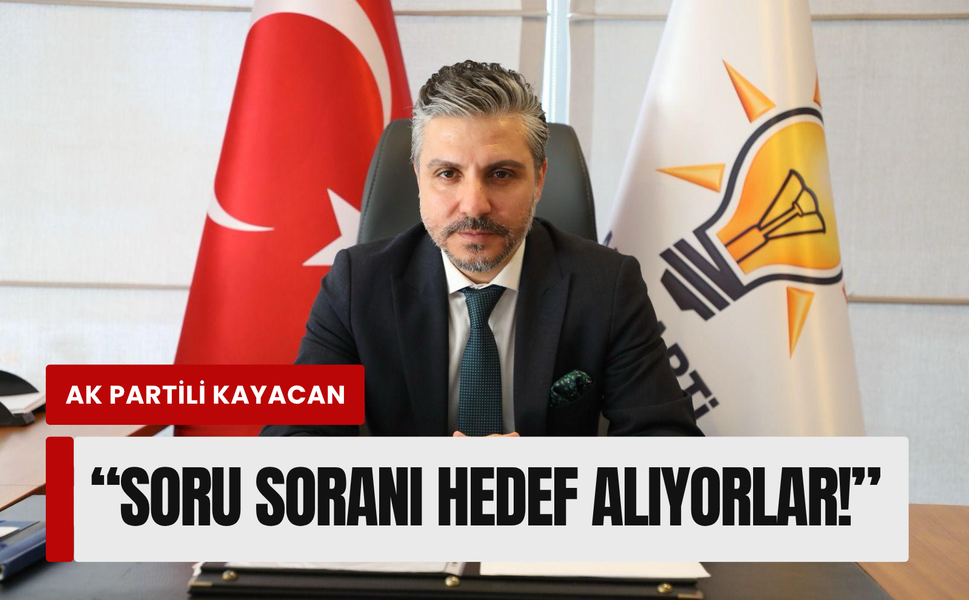 Ak partili Kayacan’dan: ‘Soru soranı hedef alıyorlar!’