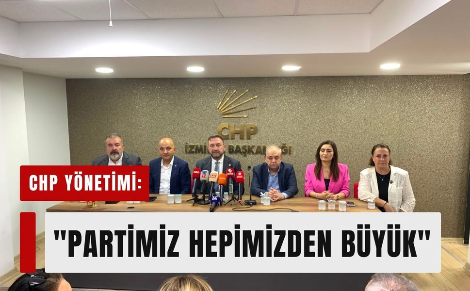CHP yönetimi İzmir'de tek ses: 'Partimiz hepimizden büyük'