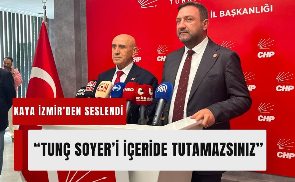 CHP’li Kaya İzmir’den seslendi: 'Tunç Soyer’i içeride tutamazsınız'