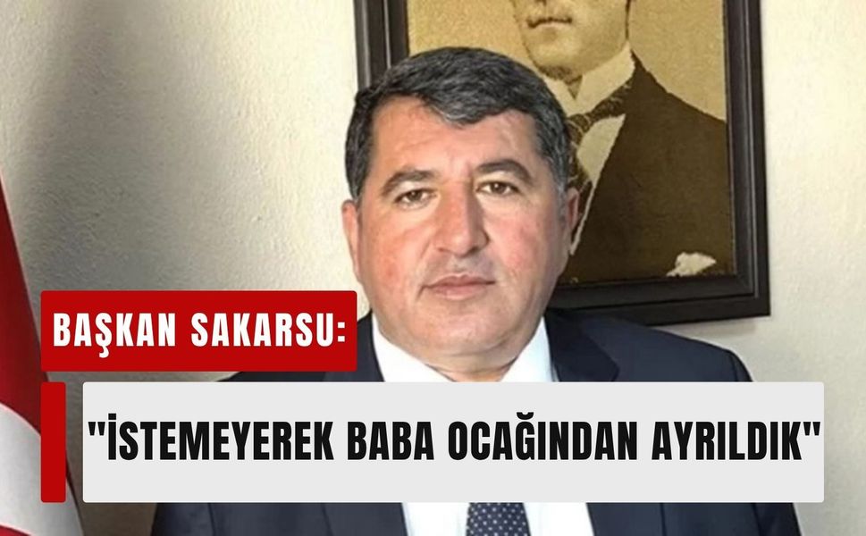 Başkan Sakarsu: 'İstemeyerek baba ocağından ayrıldık'