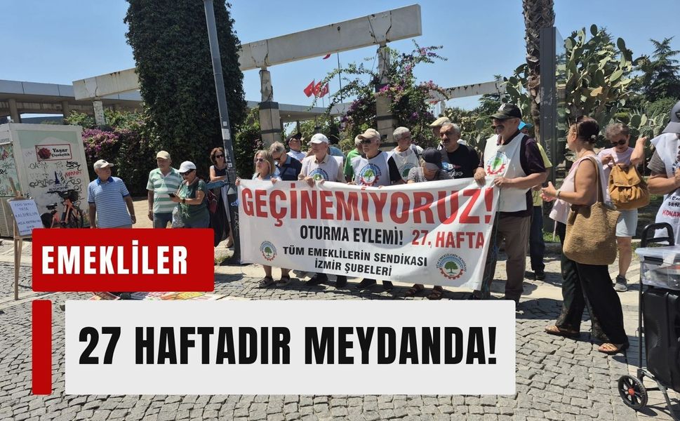 Emekliler 27 haftadır meydanda: 'Haklarımızı alıncaya kadar alanları terk etmeyeceğiz'