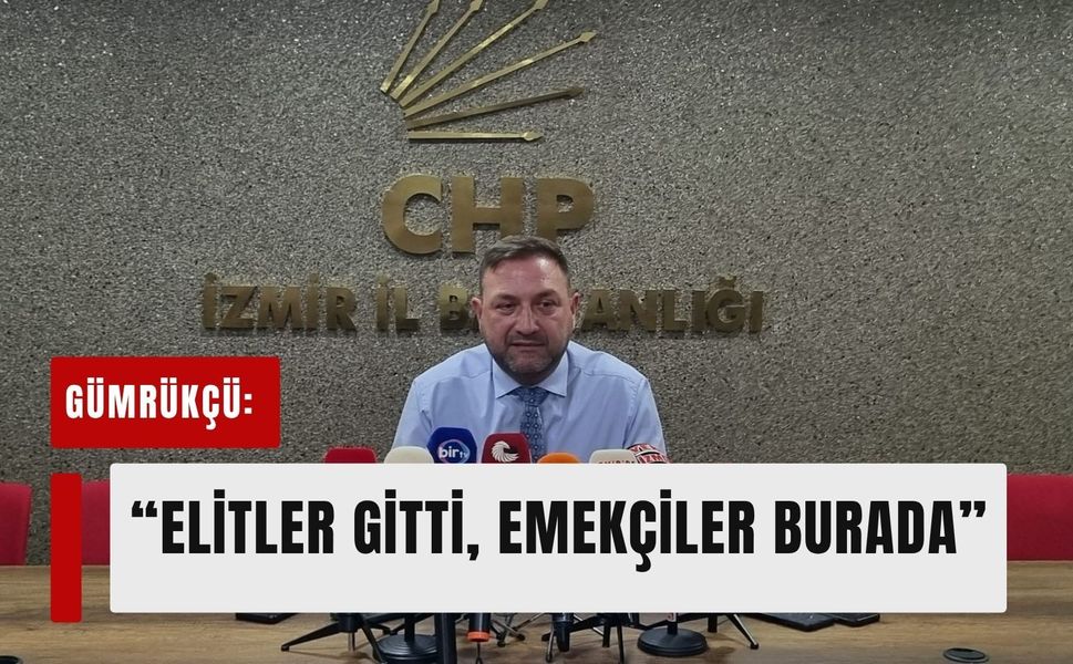Gümrükçü'den İzmir'de sert mesaj: 'Elitler gitti, emekçiler burada kaldı'
