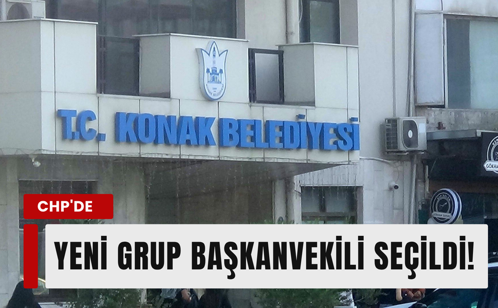 Konak CHP Grubu'nda görev değişimi: Yeni grup başkanvekili seçildi!