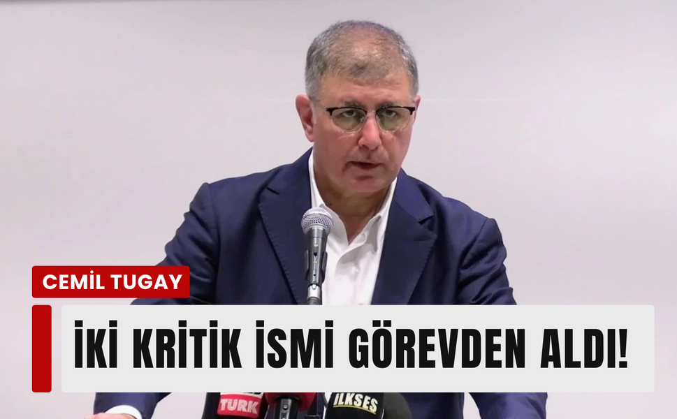 Cemil Tugay iki önemli ismi görevden aldı!