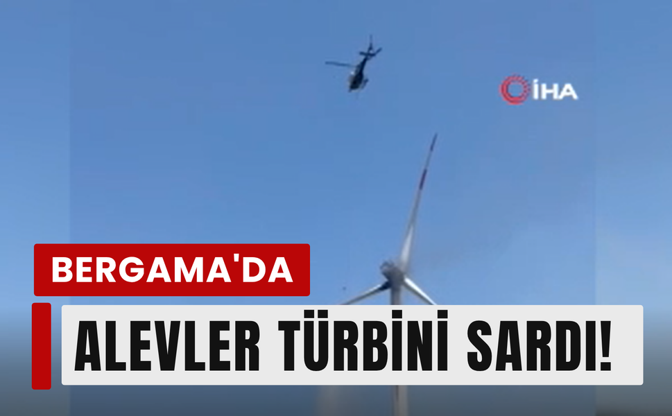 Bergama'da rüzgar türbini alevlere teslim oldu!
