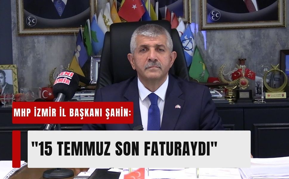 MHP İzmir İl Başkanı Veysel Şahin: '15 Temmuz, 100 yıllık bir hesabın son faturasıydı'