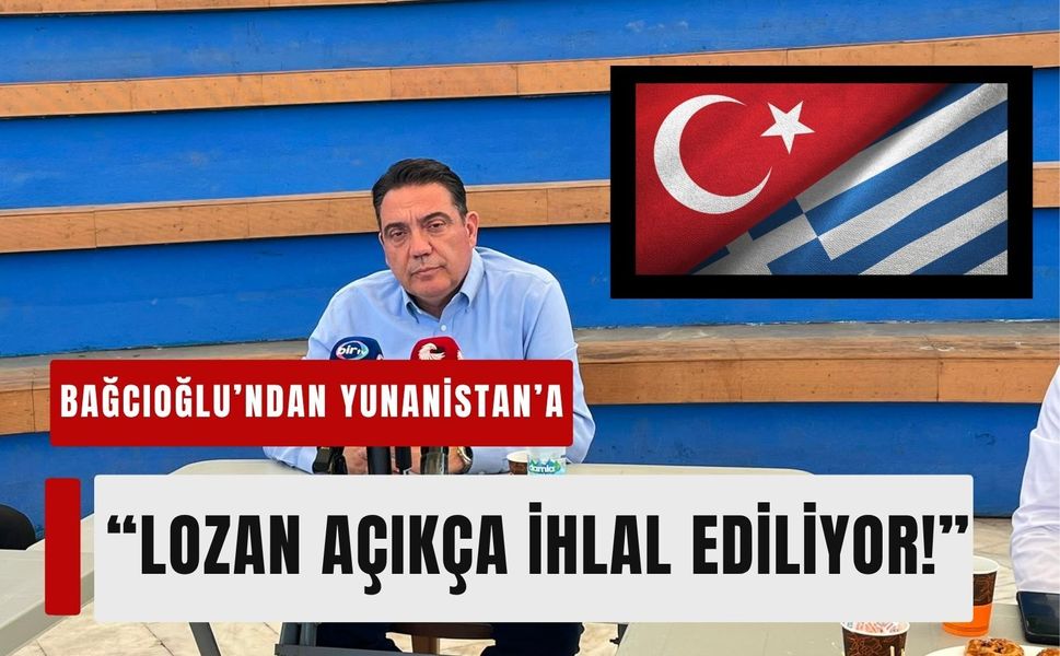 Bağcıoğlu'ndan Yunanistan'a sert çıkış: Lozan açıkça ihlal ediliyor