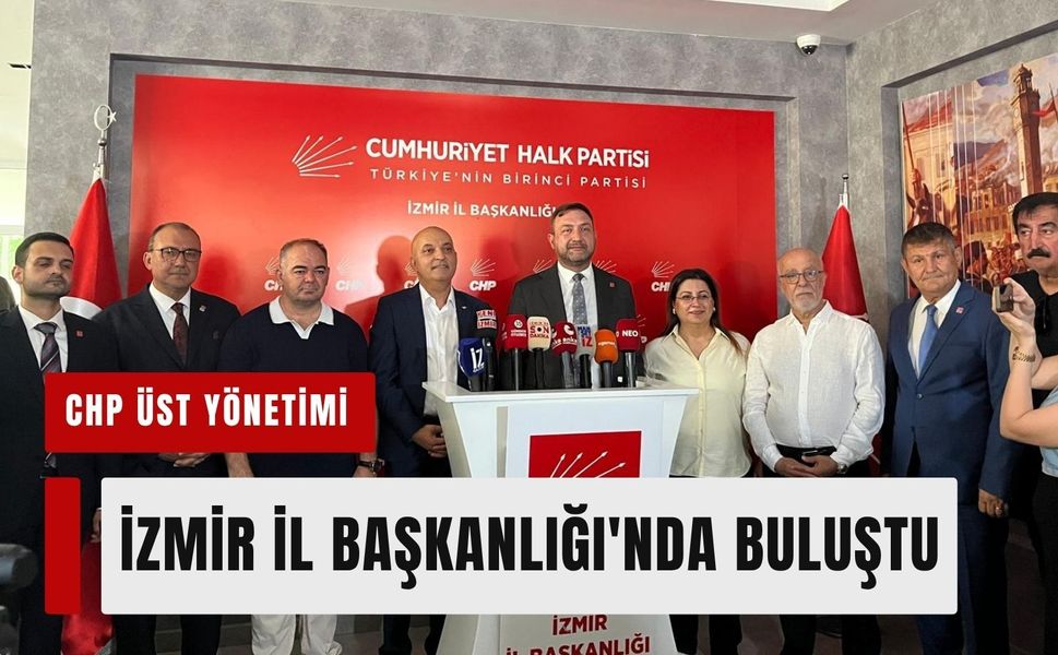 CHP'nin üst yönetimi İzmir İl Başkanlığı'nda buluştu