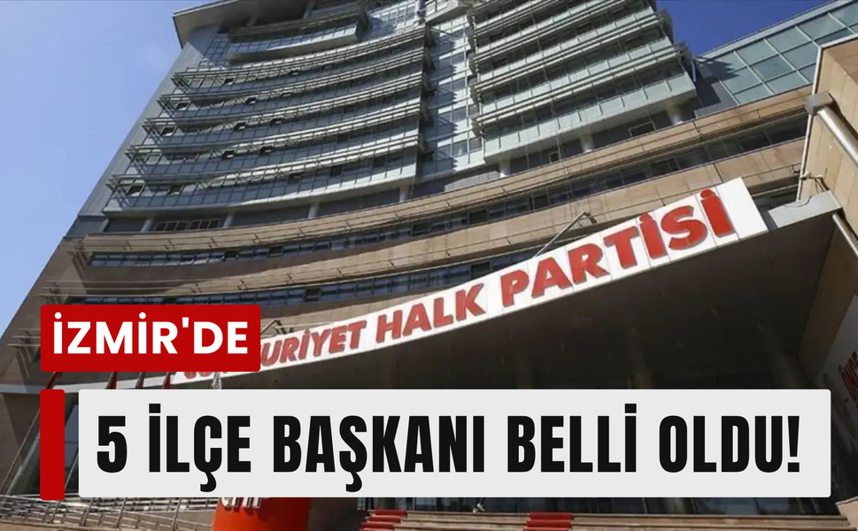CHP İzmir'de 5 ilçenin yeni başkanı netleşti!