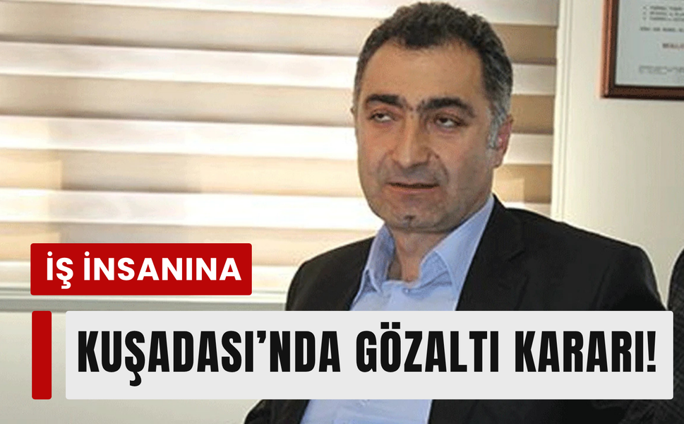 İzmir’de yatırımları vardı! İş insanına gözaltı!