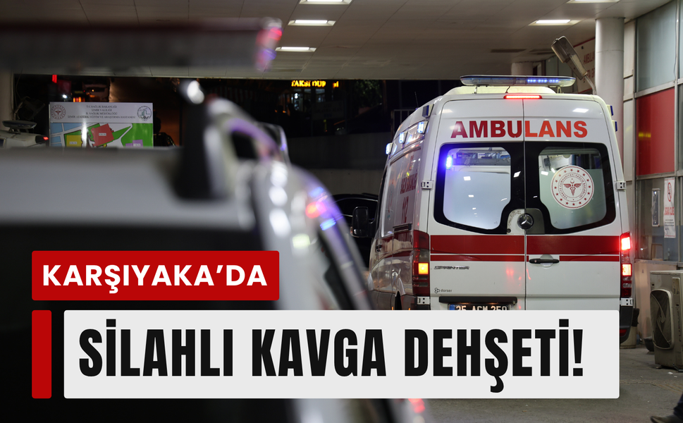 Karşıyaka'daki silahlı kavgada 1 kişi hayatını kaybetti!