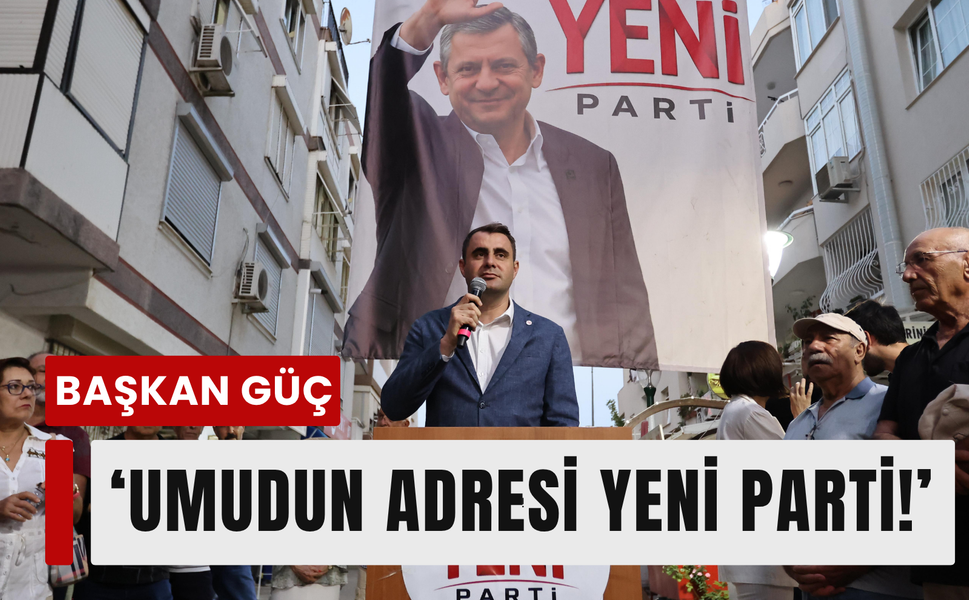 Başkan Güç: 'Yeni yol YENİ Parti!'