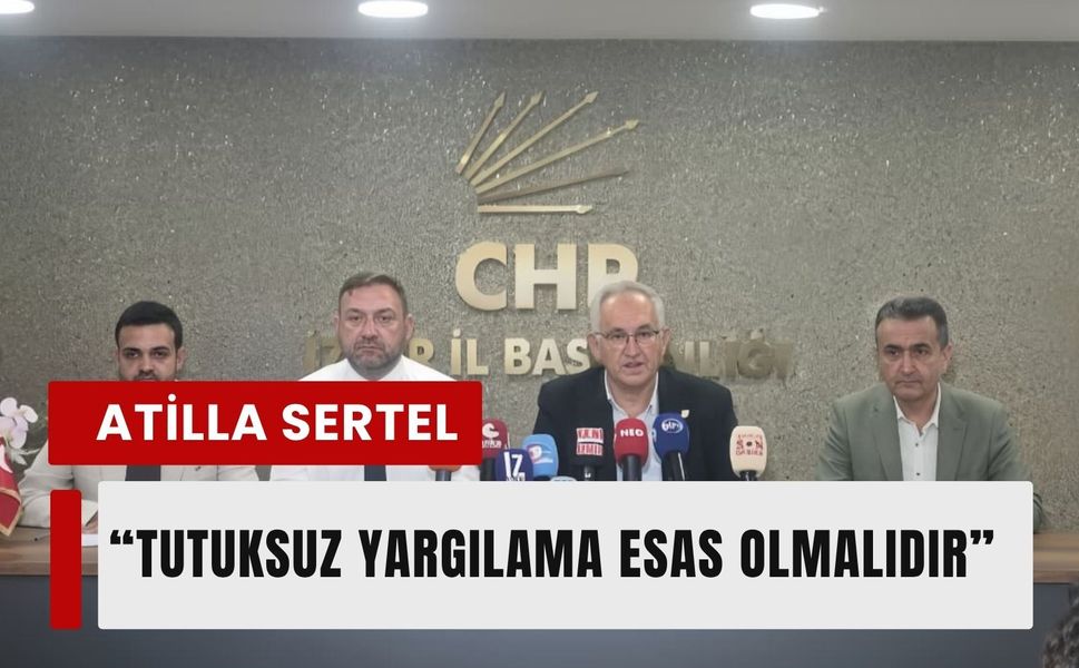 CHP'li Atila Sertel'den sert adalet çıkışı: 'Tutuksuz yargılama esas olmalıdır'
