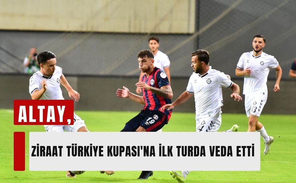 Altay, Ziraat Türkiye Kupası'na ilk turda veda etti