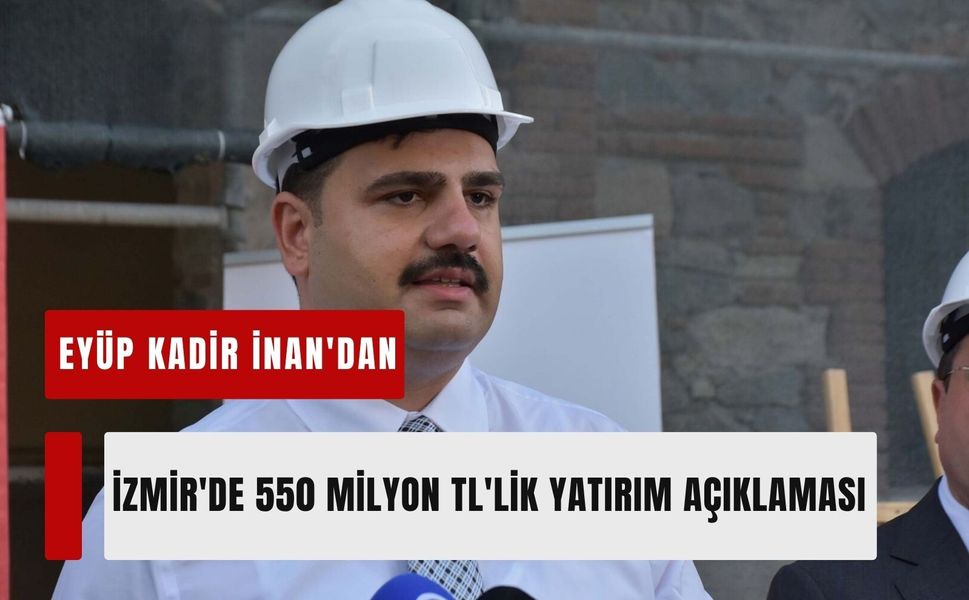 Eyyüp Kadir İnan'dan İzmir'de 550 milyon TL'lik yatırım açıklaması