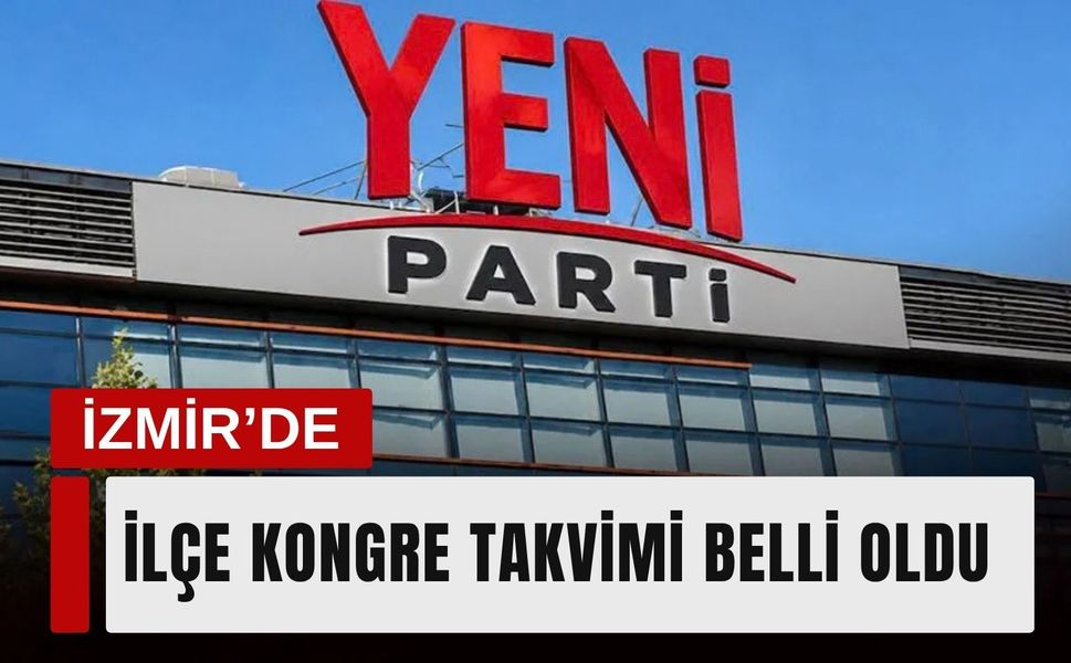 YENİ Parti İzmir’de ilçe kongre takvimi belli oldu