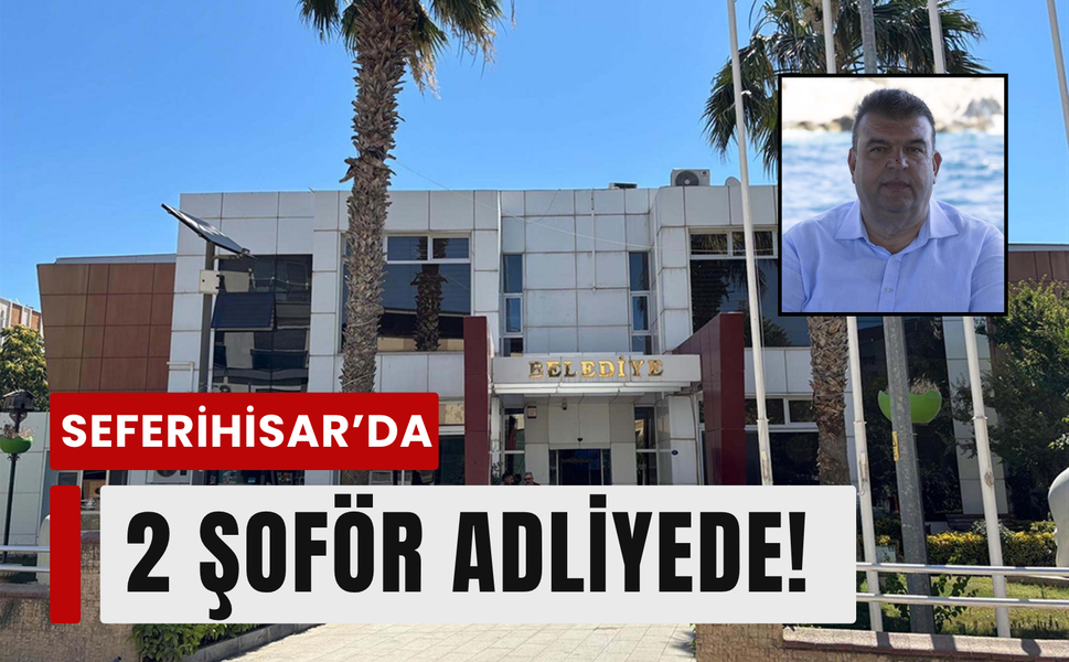 Seferihisar soruşturmasında 2 şoför adliyede!