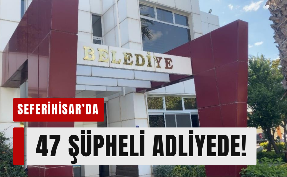 Seferihisar’da rüşvet soruşturması: 47 şüpheli adliyede!