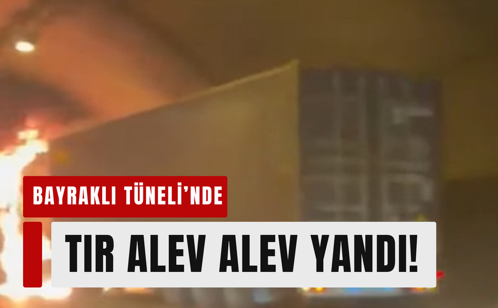 Bayraklı Tüneli’nde TIR’da patlama!