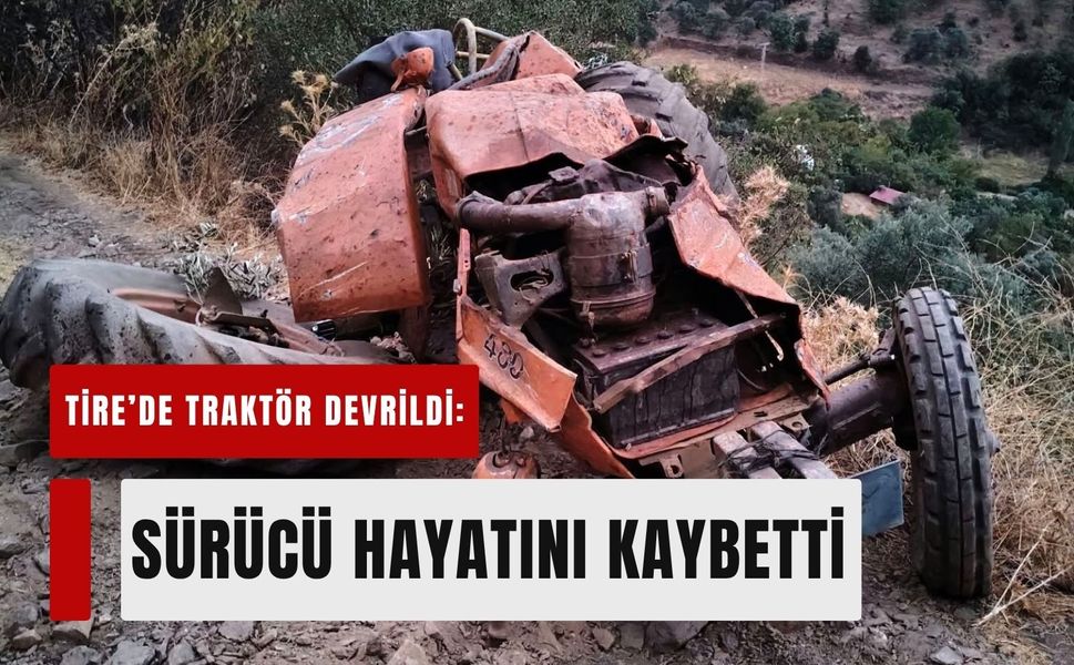 Tire’de traktör devrildi: sürücü hayatını kaybetti