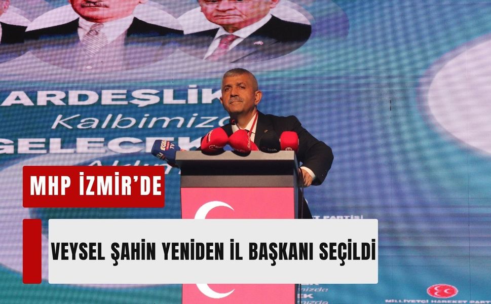 MHP İzmir’de Veysel Şahin yeniden il başkanı seçildi