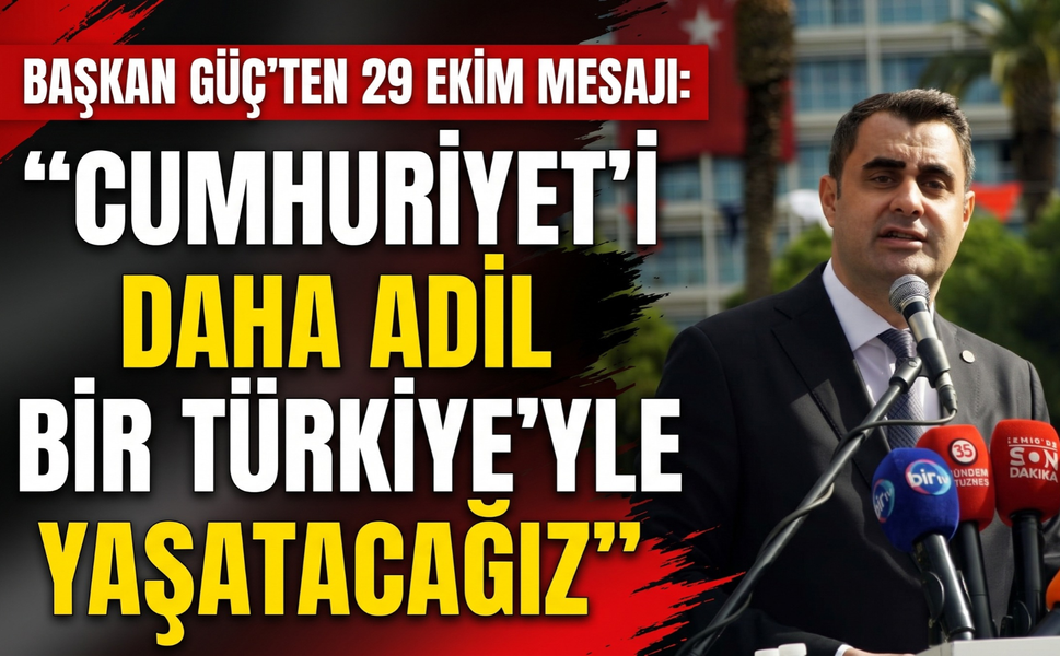 Başkan Güç’ten 29 Ekim mesajı: 'Cumhuriyet’i daha adil bir Türkiye’yle yaşatacağız!'