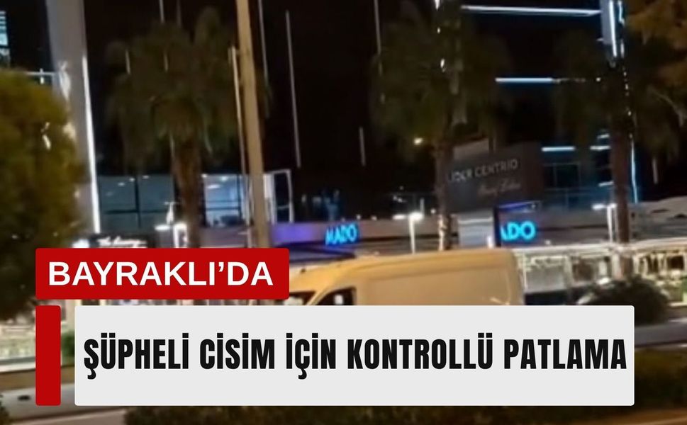 Bayraklı’da şüpheli cisim için kontrollü patlama